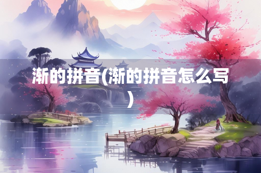 渐的拼音(渐的拼音怎么写)