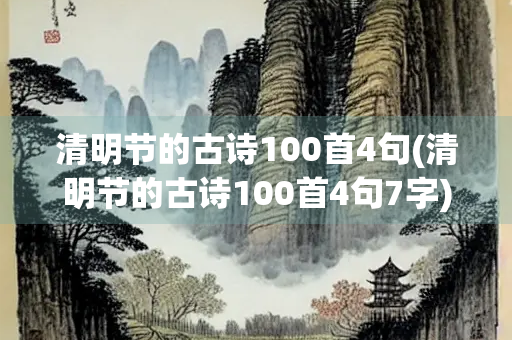 清明节的古诗100首4句(清明节的古诗100首4句7字) 清明节的古诗100首4句(清明节的古诗100首4句7字)