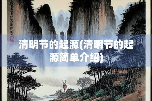 清明节的起源(清明节的起源简单介绍)