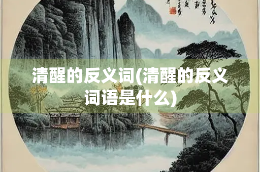 清醒的反义词(清醒的反义词语是什么)