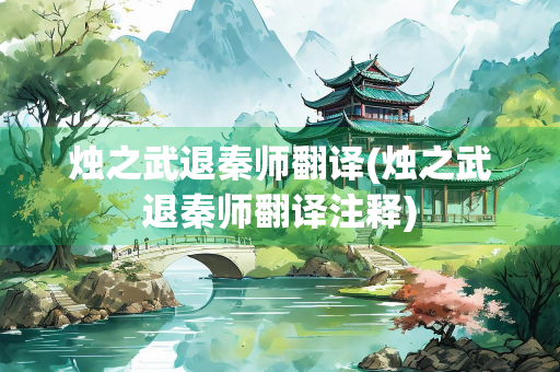 烛之武退秦师翻译(烛之武退秦师翻译注释)