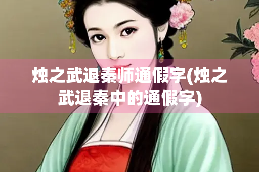 烛之武退秦师通假字(烛之武退秦中的通假字) 烛之武退秦师通假字(烛之武退秦中的通假字)