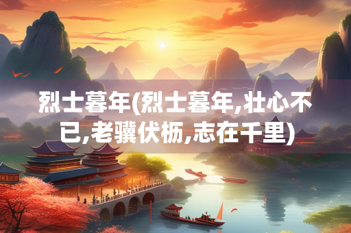 烈士暮年(烈士暮年,壮心不已,老骥伏枥,志在千里) 烈士暮年(烈士暮年,壮心不已,老骥伏枥,志在千里)