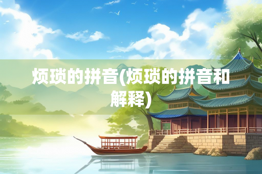 烦琐的拼音(烦琐的拼音和解释)