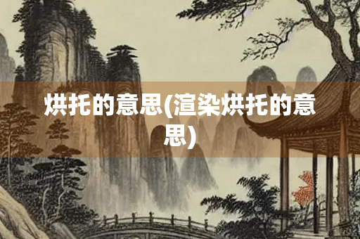 烘托的意思(渲染烘托的意思)