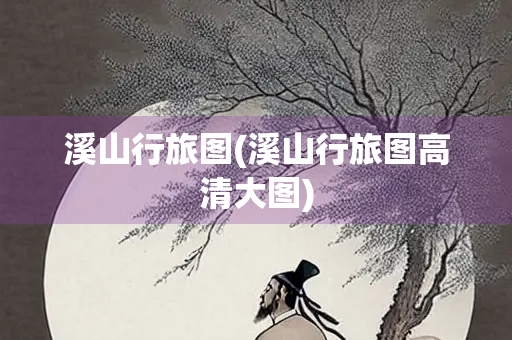 溪山行旅图(溪山行旅图高清大图)