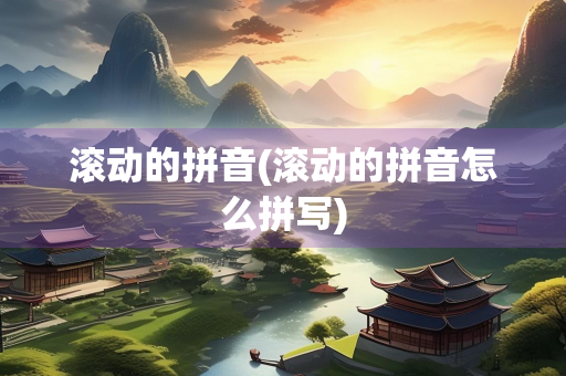 滚动的拼音(滚动的拼音怎么拼写) 滚动的拼音(滚动的拼音怎么拼写)