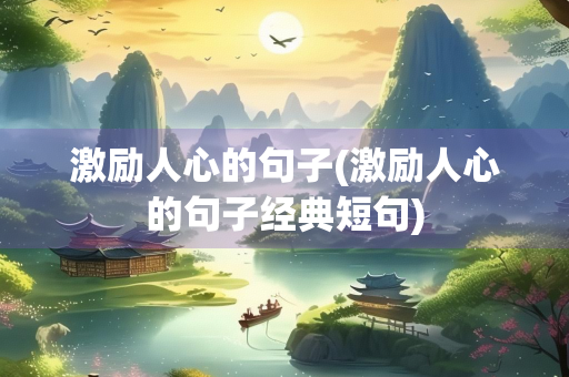 激励人心的句子(激励人心的句子经典短句)