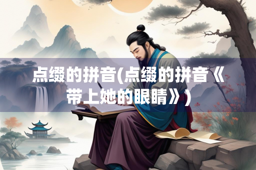 点缀的拼音(点缀的拼音《带上她的眼睛》)