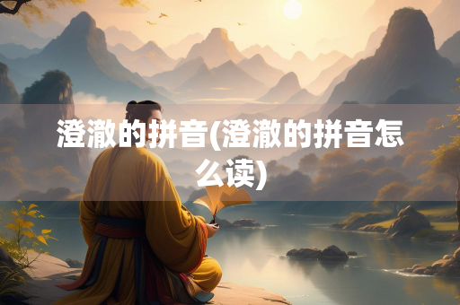 澄澈的拼音(澄澈的拼音怎么读)