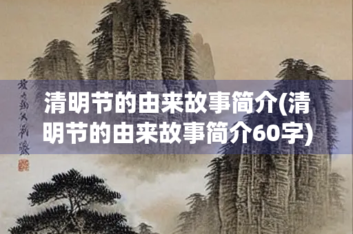 清明节的由来故事简介(清明节的由来故事简介60字)
