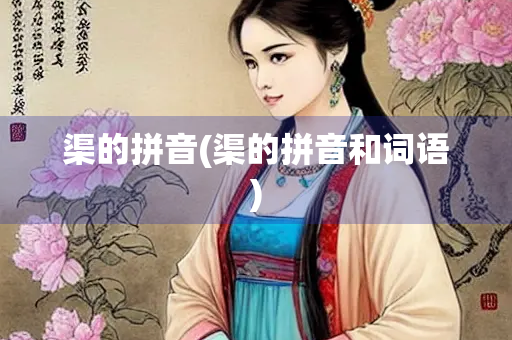 渠的拼音(渠的拼音和词语)