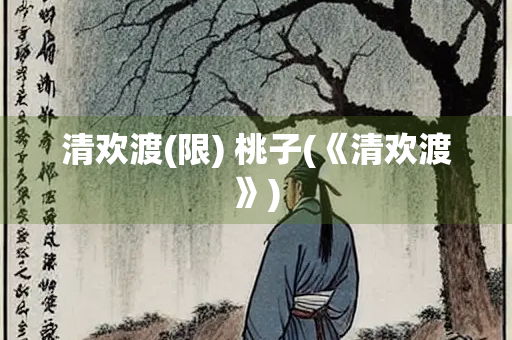 清欢渡(限) 桃子(《清欢渡》) 清欢渡(限) 桃子(《清欢渡》)