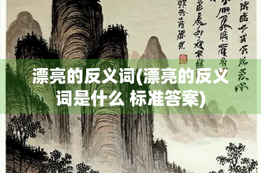 漂亮的反义词(漂亮的反义词是什么 标准答案)