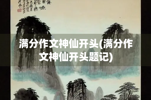 满分作文神仙开头(满分作文神仙开头题记) 满分作文神仙开头(满分作文神仙开头题记)