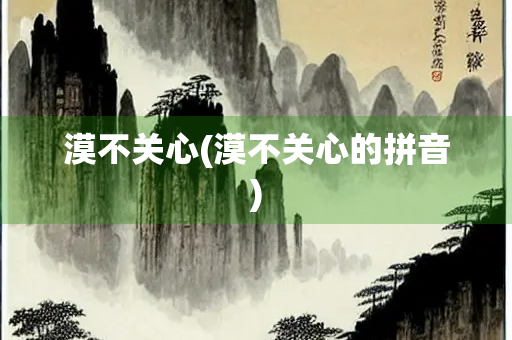 漠不关心(漠不关心的拼音)