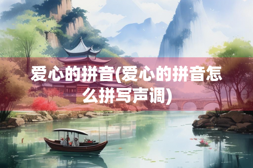 爱心的拼音(爱心的拼音怎么拼写声调)