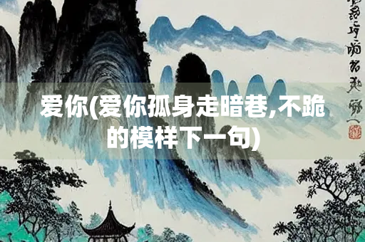 爱你(爱你孤身走暗巷,不跪的模样下一句)