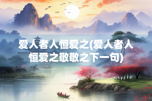 爱人者人恒爱之(爱人者人恒爱之敬敬之下一句)