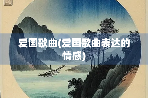 爱国歌曲(爱国歌曲表达的情感)