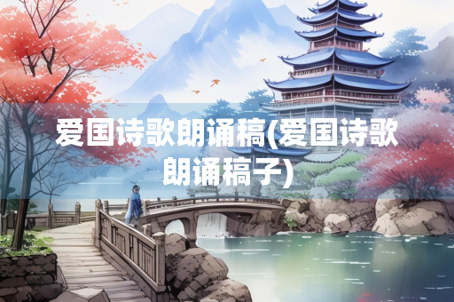 爱国诗歌朗诵稿(爱国诗歌朗诵稿子)