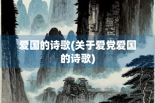 爱国的诗歌(关于爱党爱国的诗歌)