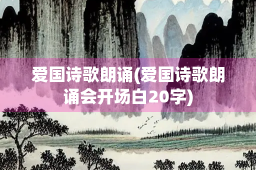 爱国诗歌朗诵(爱国诗歌朗诵会开场白20字)