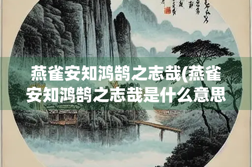 燕雀安知鸿鹄之志哉(燕雀安知鸿鹄之志哉是什么意思)