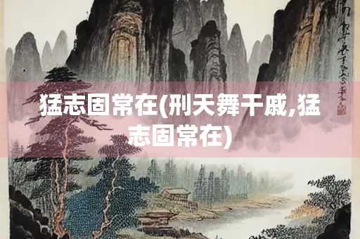 猛志固常在(刑天舞干戚,猛志固常在) 猛志固常在(刑天舞干戚,猛志固常在)