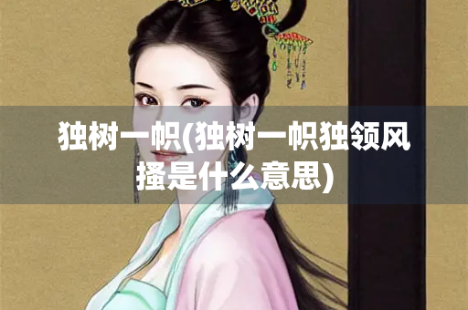 独树一帜(独树一帜独领风搔是什么意思) 独树一帜(独树一帜独领风搔是什么意思)