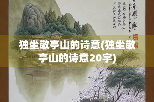 独坐敬亭山的诗意(独坐敬亭山的诗意20字)