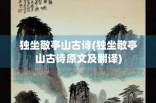 独坐敬亭山古诗(独坐敬亭山古诗原文及翻译) 独坐敬亭山古诗(独坐敬亭山古诗原文及翻译)