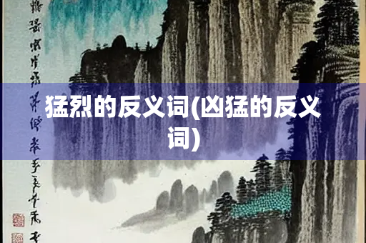 猛烈的反义词(凶猛的反义词)