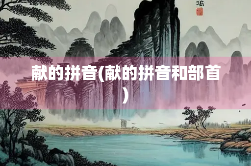 献的拼音(献的拼音和部首)