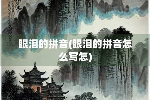 眼泪的拼音(眼泪的拼音怎么写怎)