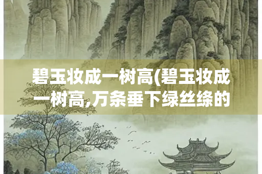 碧玉妆成一树高(碧玉妆成一树高,万条垂下绿丝绦的意思)