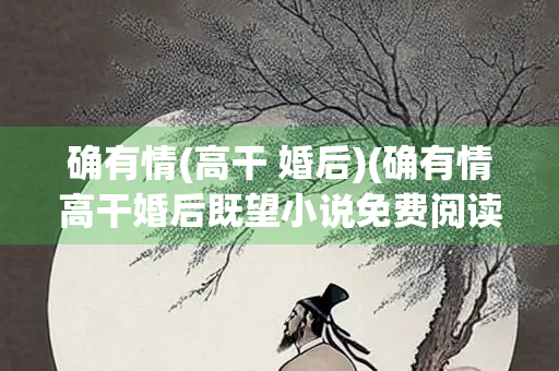 确有情(高干 婚后)(确有情高干婚后既望小说免费阅读)