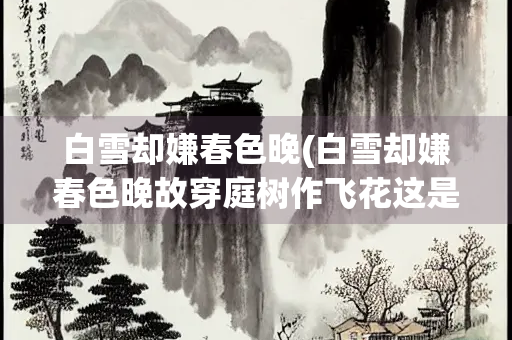 白雪却嫌春色晚(白雪却嫌春色晚故穿庭树作飞花这是哪首诗谁写的)