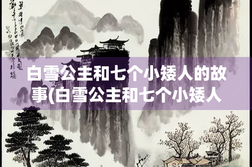 白雪公主和七个小矮人的故事(白雪公主和七个小矮人的故事读后感)