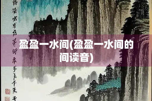 盈盈一水间(盈盈一水间的间读音)