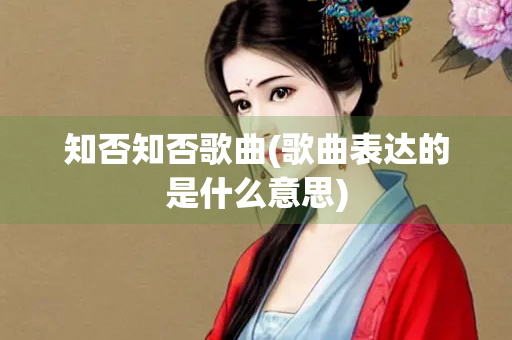 知否知否歌曲(歌曲表达的是什么意思)