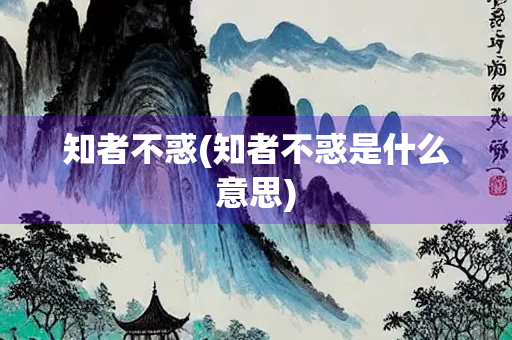 知者不惑(知者不惑是什么意思)