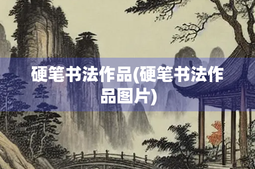 硬笔书法作品(硬笔书法作品图片)