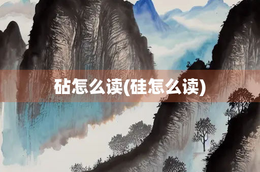 砧怎么读(硅怎么读)