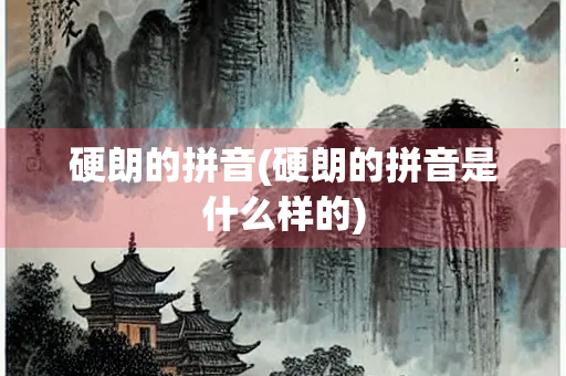 硬朗的拼音(硬朗的拼音是什么样的)