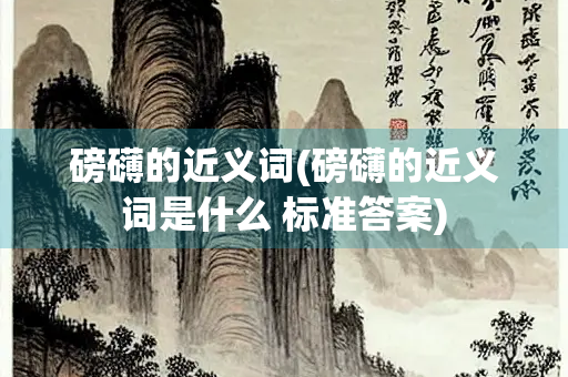 磅礴的近义词(磅礴的近义词是什么 标准答案)