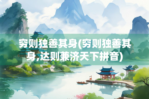 穷则独善其身(穷则独善其身,达则兼济天下拼音)