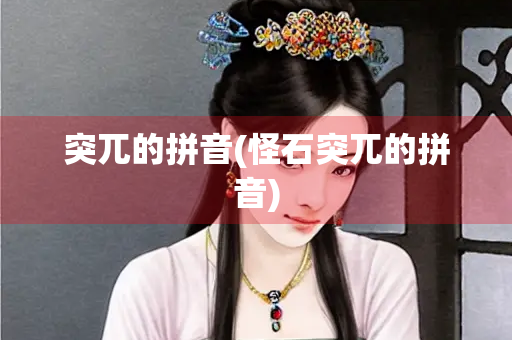 突兀的拼音(怪石突兀的拼音)