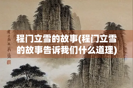 程门立雪的故事(程门立雪的故事告诉我们什么道理)