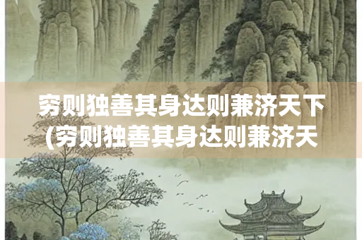 穷则独善其身达则兼济天下(穷则独善其身达则兼济天下是谁说的)